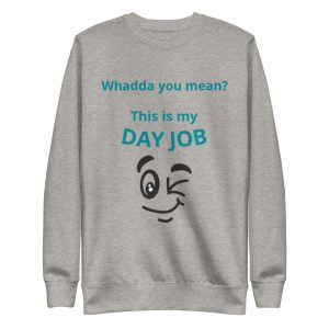 Whadda you mean? This is my day job Unisex Premium Sweatshirt