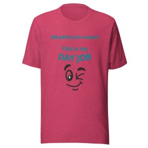 Whadda you mean? This is my day job Unisex t-shirt