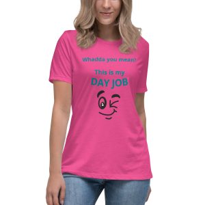 Whadda you mean? This is my day job Women's Relaxed T-Shirt