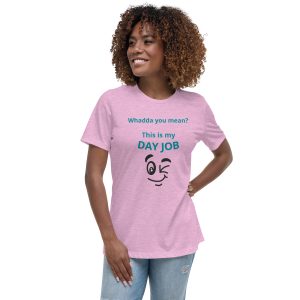 Whadda you mean? This is my day job Women's Relaxed T-Shirt