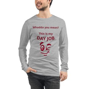 Whadda you mean? This is my day job Unisex Long Sleeve Tee