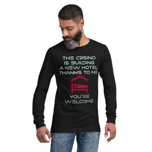 The casino is building a new hotel thanks to me Unisex Long Sleeve Tee