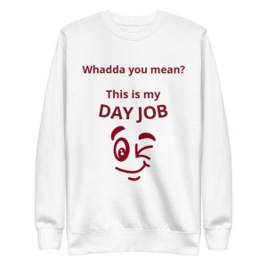 Whadda you mean? This is my day job Unisex Premium Sweatshirt