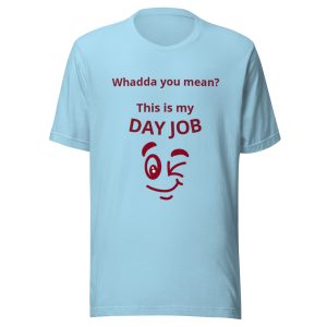 Whadda you mean? This is my day job Unisex t-shirt