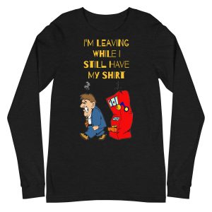 I'm leaving while I still have my shirt Unisex Long Sleeve Tee