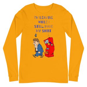 I'm leaving while I still have my shirt Unisex Long Sleeve Tee