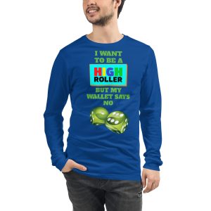 I want to be a high roller but my wallet says no dice Unisex Long Sleeve Tee