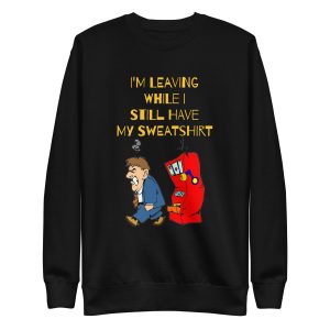 I'm leaving while I still have my sweatshirt Unisex Premium Sweatshirt