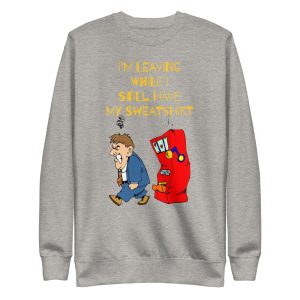 I'm leaving while I still have my sweatshirt Unisex Premium Sweatshirt