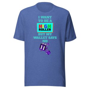I want to be a high roller but my wallet says no dice Unisex t-shirt