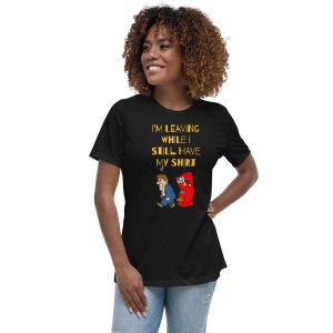 I'm leaving while I still have my shirt Women's Relaxed T-Shirt