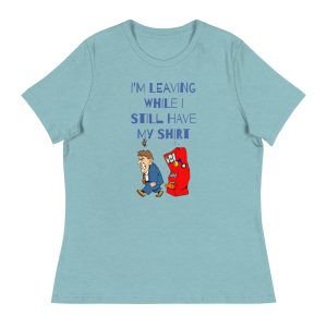 I'm leaving while I still have my shirt Women's Relaxed T-Shirt